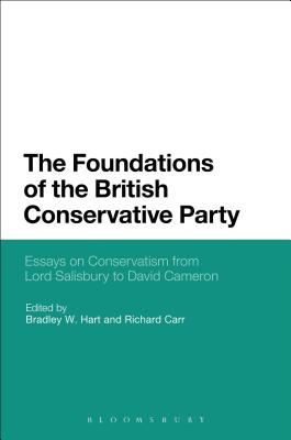 The Foundations of the British Conservative Party: Essays on Conservatism from Lord Salisbury to David Cameron - Hart, Bradley W (Editor), and Carr, Richard (Editor)