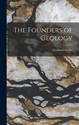 The Founders of Geology - Geikie, Archibald