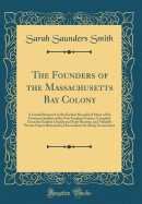 The Founders of the Massachusetts Bay Colony: A Careful Research of the Earliest Records of Many of the Foremost Settlers of the New England Colony; Compiled from the Earliest Church and State Records, and Valuable Private Papers Retained by Descendants F