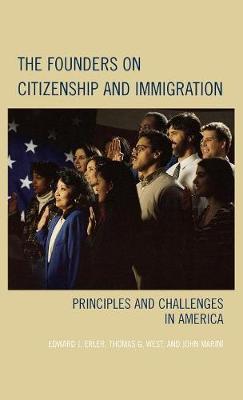 The Founders on Citizenship and Immigration: Principles and Challenges in America - Erler, Edward J, and Marini, John, and West, Thomas G