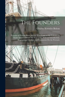 The Founders: Portraits of Persons Born Abroad Who Came to the Colonies in North America Before the Year 1701, With an Introduction, Biographical Outlines and Comments On the Portraits - Bolton, Charles Knowles