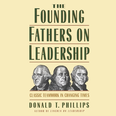 The Founding Fathers on Leadership: Classic Teamwork in Changing Times - Phillips, Donald T