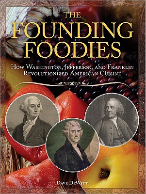 The Founding Foodies: How Washington, Jefferson, and Franklin Revolutionized American Cuisine - DeWitt, Dave