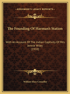 The Founding of Harman's Station with an Account of the Indian Captivity of Mrs. Jennie Wiley and the Exploration and Settlement of the Big Sandy Valley in the Virginias and Kentucky