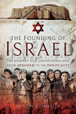The Founding of Israel: The Journey to a Jewish Homeland from Abraham to the Holocaust - Connolly, Martin