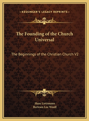 The Founding of the Church Universal: The Beginnings of the Christian Church V2 - Lietzmann, Hans, and Woolf, Bertram Lee (Translated by)