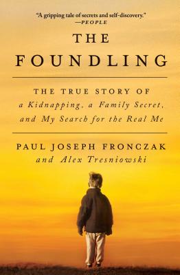 The Foundling: The True Story of a Kidnapping, a Family Secret, and My Search for the Real Me - Fronczak, Paul Joseph, and Tresniowski, Alex