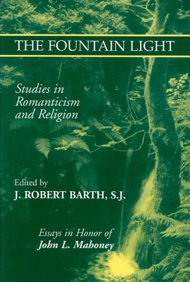 The Fountain Light: Studies in Romanticism and Religion Essays in Honor of John L. Mahoney - Barth, Robert J