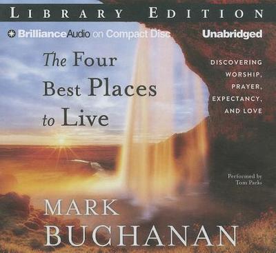 The Four Best Places to Live: Discovering Worship, Prayer, Expectancy and Love - Buchanan, Mark, and Parks, Tom, Ph.D. (Read by)