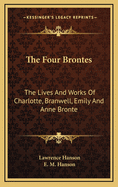 The Four Brontes: The Lives and Works of Charlotte, Branwell, Emily and Anne Bronte