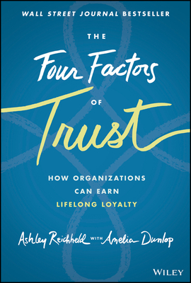 The Four Factors of Trust: How Organizations Can Earn Lifelong Loyalty - Reichheld, Ashley, and Dunlop, Amelia