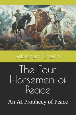 The Four Horsemen of Peace: An AI Prophecy of Peace - Chaffin, Abraham