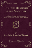 The Four Horsemen of the Apocalypse: Los Cuatro Jinetes del Apocalipsis; From the Spanish Vicente Blasco Ibanez (Classic Reprint)