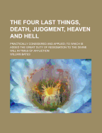 The Four Last Things, Death, Judgment, Heaven and Hell: Practically Considered and Applied; To Which Is Added the Great Duty of Resignation to the Divine Will in Times of Affliction