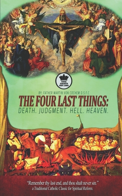 The Four Last Things: Death. Judgment. Hell. Heaven. Remember thy last end, and thou shalt never sin. a Traditional Catholic Classic for Spiritual Reform. (Illustrated) - Claret, Pablo (Editor), and Cochem, Martin Von