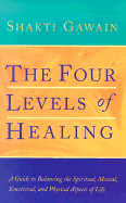 The Four Levels of Healing: A Guide to Balancing the Spiritual, Mental, Emotional, and Physical Aspects of Life - Gawain, Shakti