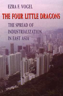 The Four Little Dragons: The Spread of Industrialization in East Asia - Vogel, Ezra F