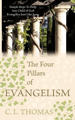 The Four Pillars of Evangelism: Simple Steps To Help Any Child of God Evangelize Just Like Jesus - Thomas, C L