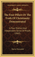 The Four Pillars Or The Truth Of Christianity Demonstrated: In Four Distinct And Independent Series Of Proofs (1842)