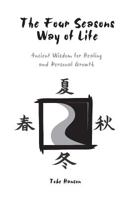 The Four Seasons Way of Life: Ancient Wisdom for Healing and Personal Growth - Hanson, Tobe