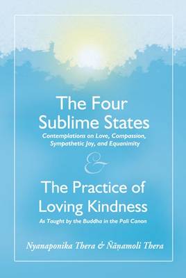 The Four Sublime States: AND the Practice of Loving Kindness - Metta - Thera, Nyanaponika A., and Nanamoli, Bhikkhu, and Mahathera, Nyanatiloka