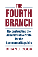 The Fourth Branch: Reconstructing the Administrative State for the Commercial Republic