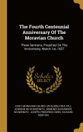 The Fourth Centennial Anniversary Of The Moravian Church: Three Sermons, Preached On The Anniversary, March 1st, 1857