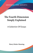 The Fourth Dimension Simply Explained: A Collection Of Essays