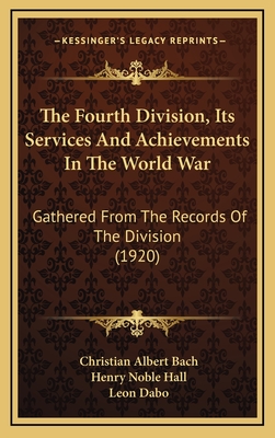 The Fourth Division, Its Services and Achievements in the World War: Gathered from the Records of the Division (1920) - Bach, Christian Albert, and Hall, Henry Noble, and Dabo, Leon (Illustrator)