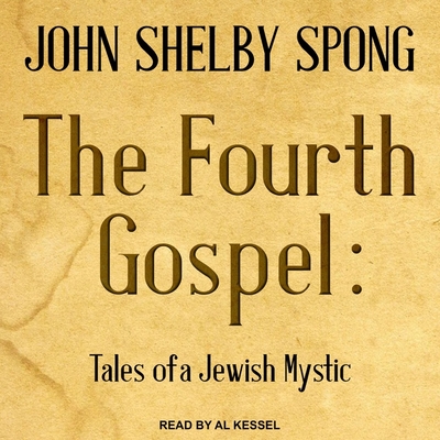 The Fourth Gospel: Tales of a Jewish Mystic - Spong, John Shelby, and Kessel, Al (Read by)