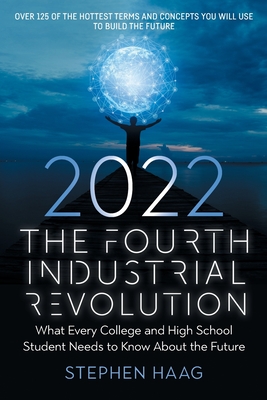 The Fourth Industrial Revolution 2022: What Every College and High School Student Needs to Know About the Future - Haag, Stephen E