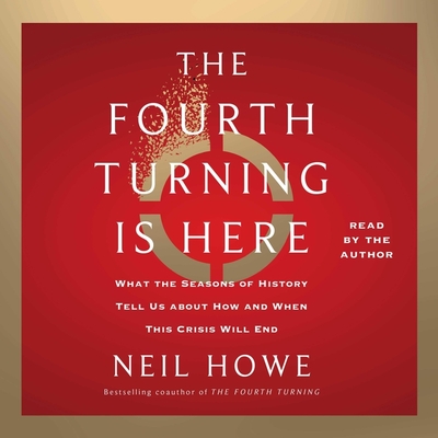 The Fourth Turning Is Here: What the Seasons of History Tell Us about How and When This Crisis Will End - Howe, Neil (Read by)