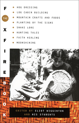 The Foxfire Book: Hog Dressing, Log Cabin Building, Mountain Crafts and Foods, Planting by the Signs, Snake Lore, Hunting Tales, Faith Healing, Moon - Wigginton, Eliot (Editor)