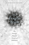 The Fragile Brain: The Strange, Hopeful Science of Dementia