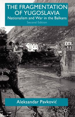 The Fragmentation of Yugoslavia: Nationalism and War in the Balkans - Pavkovic, A