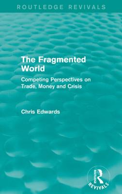 The Fragmented World: Competing Perspectives on Trade, Money and Crisis - Edwards, Chris, Dr.