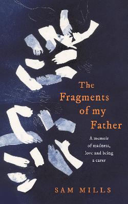 The Fragments of my Father: A Memoir of Madness, Love and Being a Carer - Mills, Sam