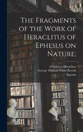 The Fragments of the Work of Heraclitus of Ephesus on Nature;