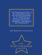 The Franco-German War, to the Catastrophe of Sedan and the Fall of Strassburg, etc. [A translation by F. Dwyer of "Der deutsch-franzo sische Krieg" by A. Borbstaedt, with additions and modifications.] - War College Series