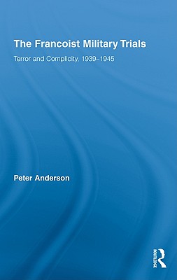 The Francoist Military Trials: Terror and Complicity,1939-1945 - Anderson, Peter