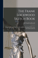 The Frank Lockwood Sketch Book: Being A Selection From The Pen And Ink Drawings Of The Late Sir Frank Lockwood