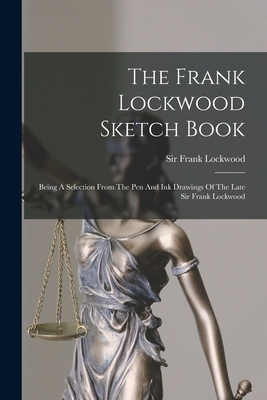 The Frank Lockwood Sketch Book: Being A Selection From The Pen And Ink Drawings Of The Late Sir Frank Lockwood - Lockwood, Frank, Sir