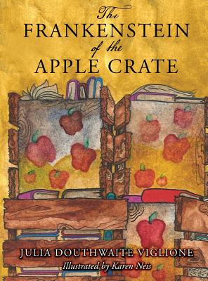 The Frankenstein of the Apple Crate: A Possibly True Story of the Monster's Origins - Viglione, Julia Douthwaite