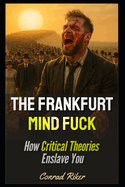 The Frankfurt Mindfuck: How Critical Theories Enslave You
