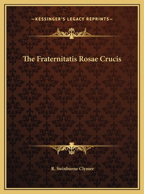 The Fraternitatis Rosae Crucis - Clymer, R Swinburne