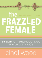 The Frazzled Female: A Devotional Journal: 30 Days to Finding God's Peace in Your Daily Chaos