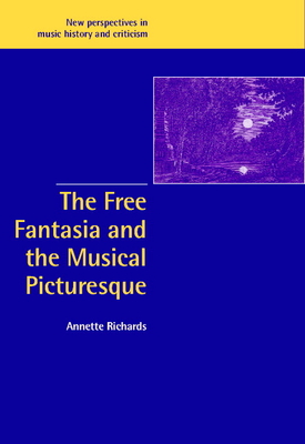 The Free Fantasia and the Musical Picturesque - Richards, Annette