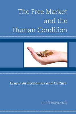 The Free Market and the Human Condition: Essays on Economics and Culture - Trepanier, Lee (Contributions by), and Beer, Jeremy (Contributions by), and Christensen, Bryce (Contributions by)