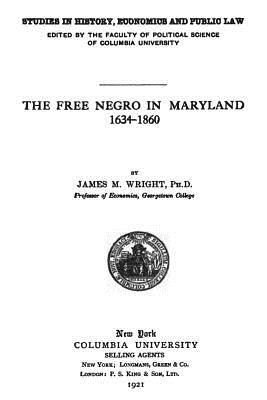 The Free Negro in Maryland: 1634 - 1860 - Wright Ph D, James W