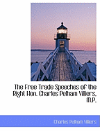 The Free Trade Speeches of the Right Hon. Charles Pelham Villiers, M.P.